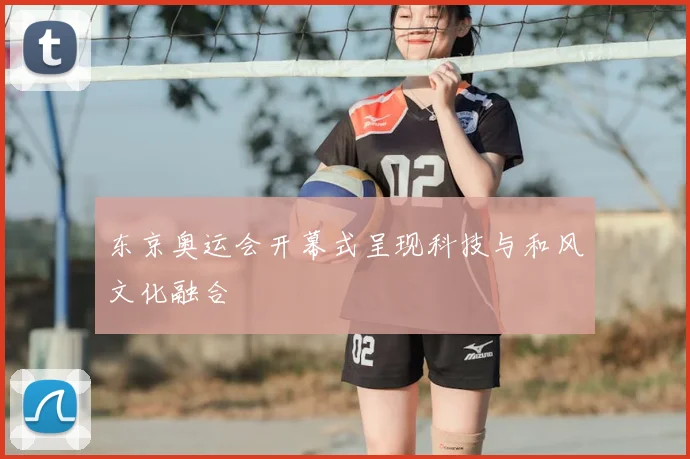 东京奥运会开幕式呈现科技与和风文化融合