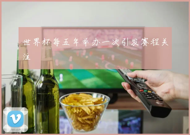 世界杯每五年举办一次引发赛程关注