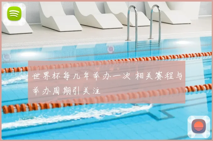 世界杯每几年举办一次 相关赛程与举办周期引关注