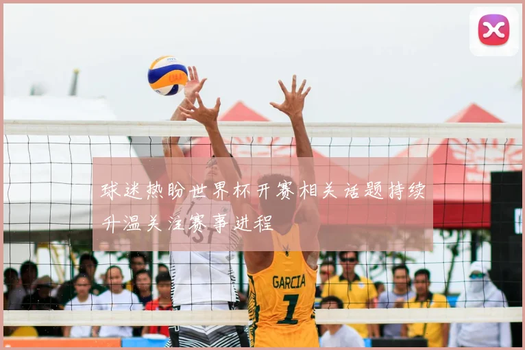 球迷热盼世界杯开赛相关话题持续升温关注赛事进程