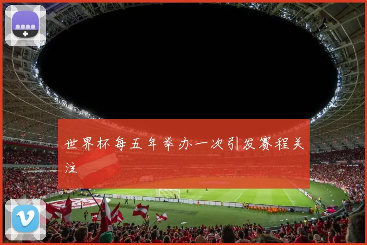 世界杯每五年举办一次引发赛程关注