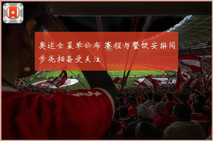 奥运会菜单公布 赛程与餐饮安排同步亮相备受关注